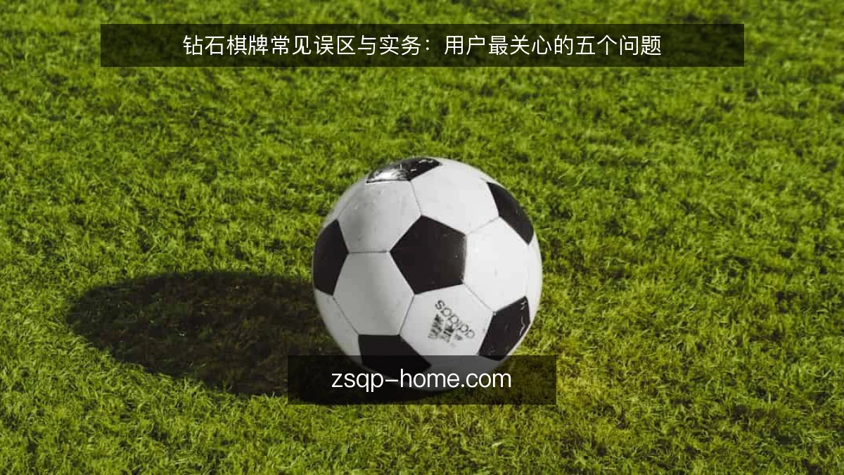钻石棋牌常见误区与实务:用户最关心的五个问题