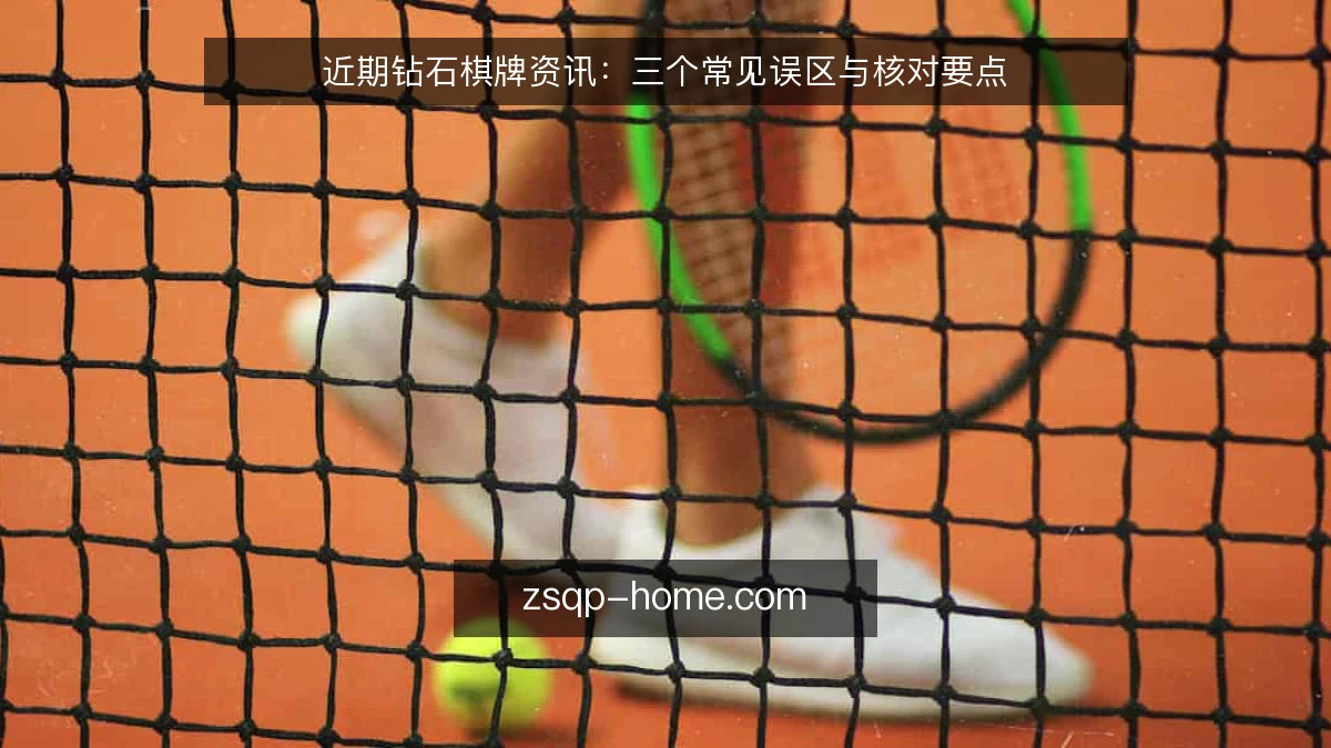 近期钻石棋牌资讯:三个常见误区与核对要点