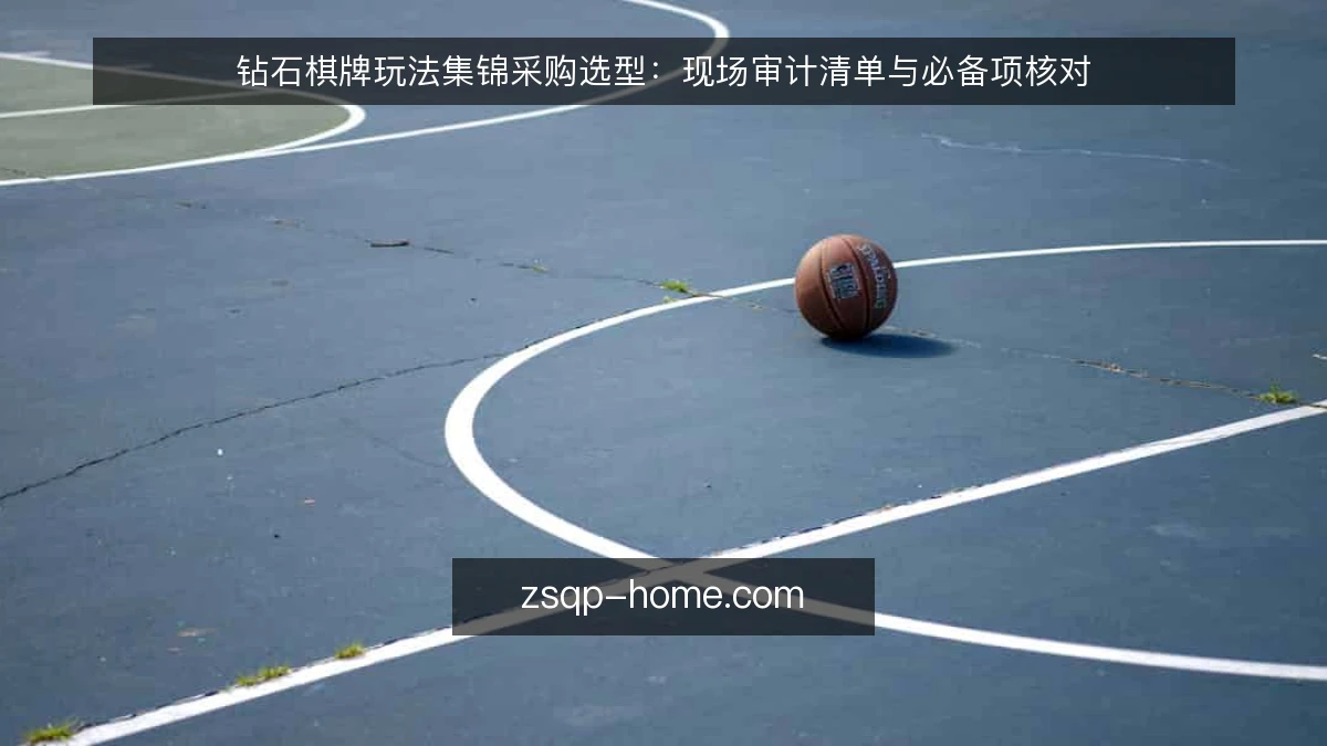 钻石棋牌玩法集锦采购选型：现场审计清单与必备项核对