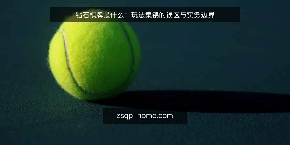 钻石棋牌是什么:玩法集锦的误区与实务边界 — 钻石棋牌玩法集锦是什么:先厘清定义 配图