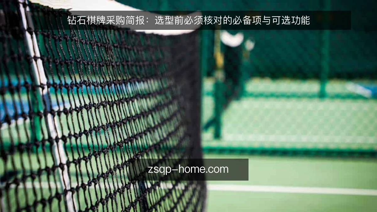 钻石棋牌采购简报:选型前必须核对的必备项与可选功能