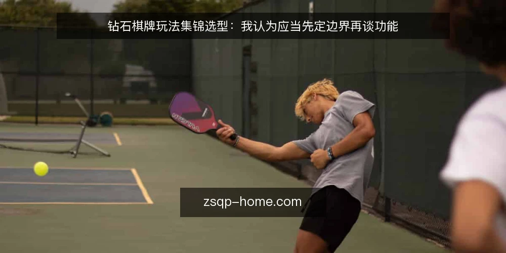 钻石棋牌玩法集锦选型:我认为应当先定边界再谈功能 — 先界定使用边界 配图