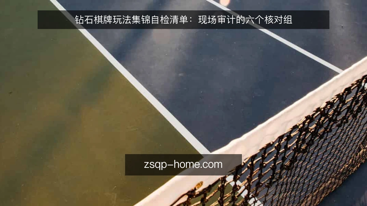 钻石棋牌玩法集锦自检清单：现场审计的六个核对组