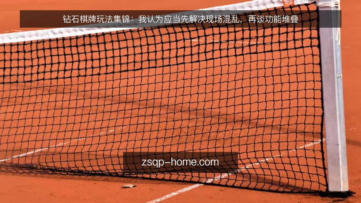 钻石棋牌玩法集锦:我认为应当先解决现场混乱,再谈功能堆叠